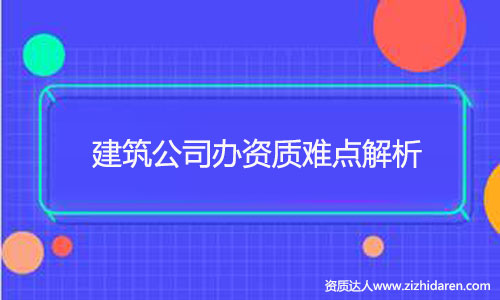 建筑公司辦建筑資質(zhì)難不難？