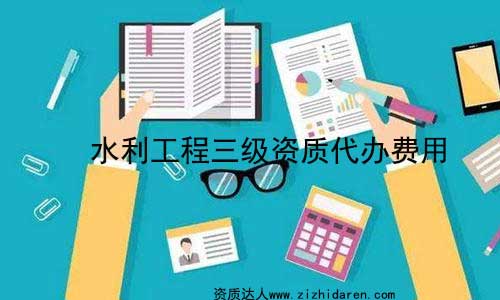 水利工程三級(jí)資質(zhì)代辦費(fèi)用(施工)