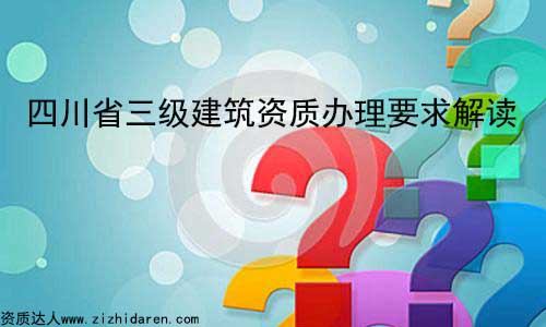 四川省三級(jí)建筑資質(zhì)辦理要求