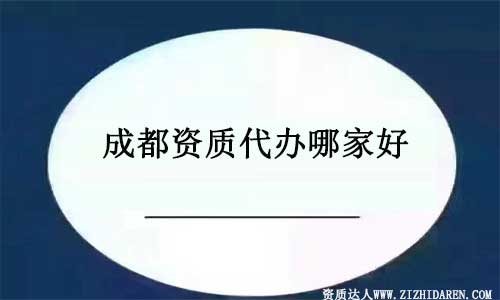 成都資質(zhì)代辦哪里好?如何選擇代理公司？