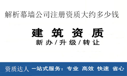 幕墻資質(zhì)代理-解析幕墻公司注冊資質(zhì)大約多少錢