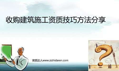 收購(gòu)建筑施工資質(zhì)及求購(gòu)技巧