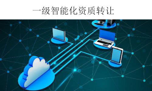 一級智能化資質(zhì)轉(zhuǎn)讓-全新電子智能化一級公司出售干凈無債務