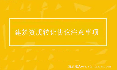 建筑資質(zhì)轉(zhuǎn)讓協(xié)議簽訂注意事項(xiàng)